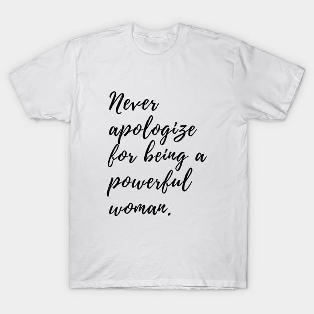 Never Apologize for Being A Powerful Woman T-Shirt by karolynmarie